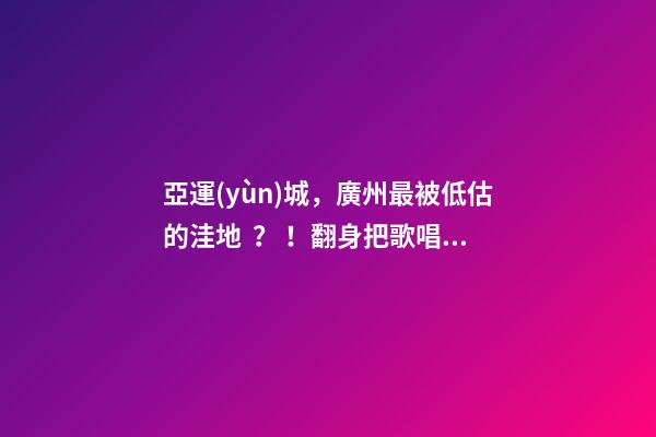 亞運(yùn)城，廣州最被低估的洼地？！翻身把歌唱的日子，就要到了……